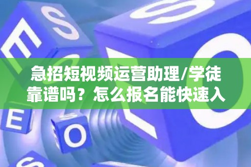 急招短视频运营助理/学徒靠谱吗？怎么报名能快速入职？