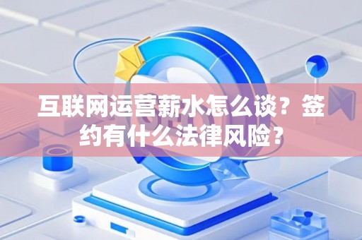 互联网运营薪水怎么谈？签约有什么法律风险？