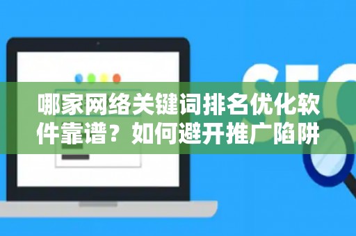哪家网络关键词排名优化软件靠谱？如何避开推广陷阱妙招？
