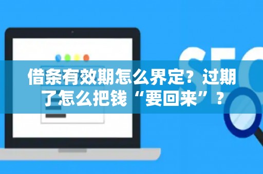 借条有效期怎么界定？过期了怎么把钱“要回来”？