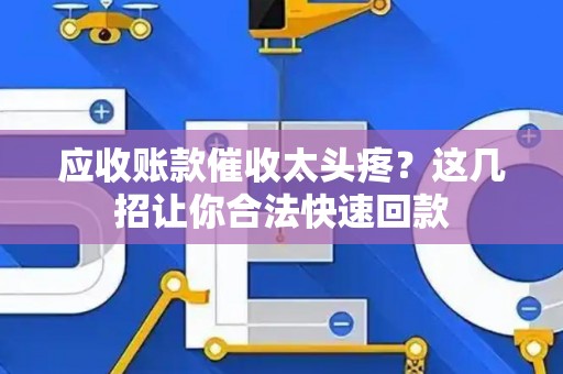 应收账款催收太头疼？这几招让你合法快速回款